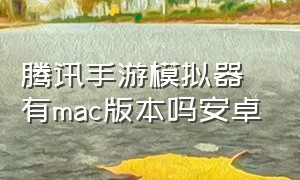 腾讯手游模拟器有mac版本吗安卓