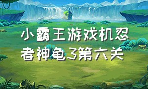 小霸王游戏机忍者神龟3第六关