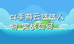 cf手游云悠悠人物 实战如何