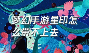 梦幻手游星印怎么带不上去