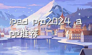ipad pro2024 app推荐