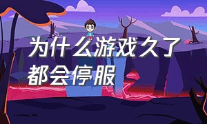 为什么游戏久了都会停服