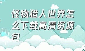 怪物猎人世界怎么下载高清资源包