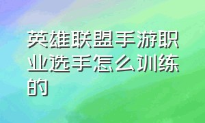 英雄联盟手游职业选手怎么训练的