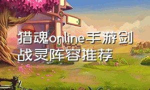 猎魂online手游剑战灵阵容推荐