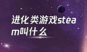 进化类游戏steam叫什么