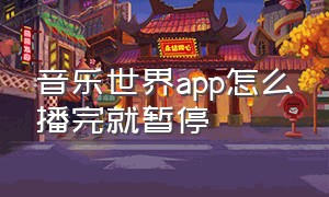 音乐世界app怎么播完就暂停