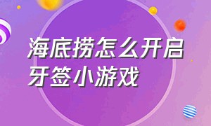 海底捞怎么开启牙签小游戏