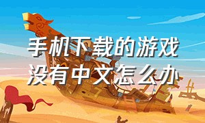 手机下载的游戏没有中文怎么办