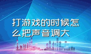 打游戏的时候怎么把声音调大