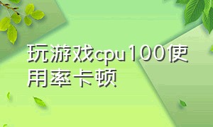 玩游戏cpu100使用率卡顿