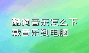 酷狗音乐怎么下载音乐到电脑