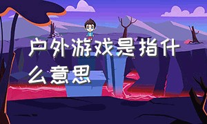 户外游戏是指什么意思