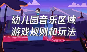 幼儿园音乐区域游戏规则和玩法