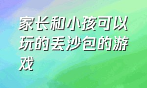 家长和小孩可以玩的丢沙包的游戏