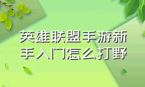 英雄联盟手游新手入门怎么打野