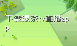 下载绿茶tv直播app