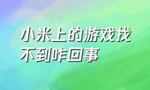 小米上的游戏找不到咋回事