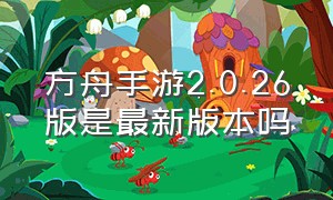 方舟手游2.0.26版是最新版本吗