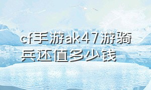 cf手游ak47游骑兵还值多少钱