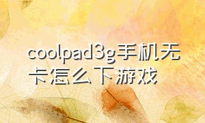 coolpad3g手机无卡怎么下游戏