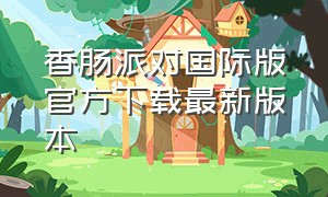 香肠派对国际版官方下载最新版本