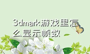 3dmark游戏里怎么显示帧数