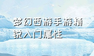 梦幻西游手游精锐入门属性