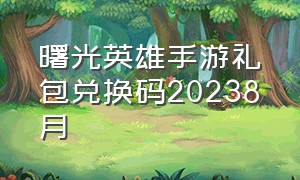 曙光英雄手游礼包兑换码20238月