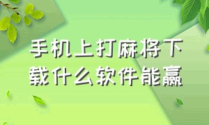 手机上打麻将下载什么软件能赢