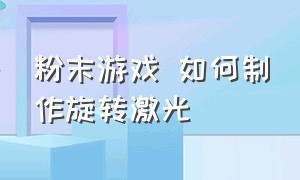 粉末游戏 如何制作旋转激光