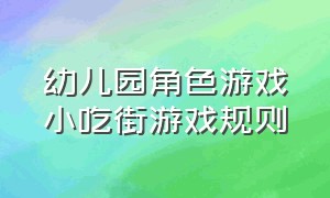 幼儿园角色游戏小吃街游戏规则