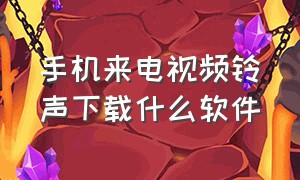 手机来电视频铃声下载什么软件