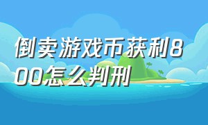 倒卖游戏币获利800怎么判刑