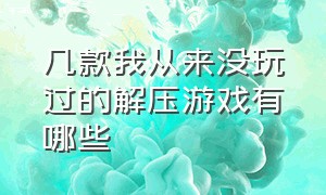 几款我从来没玩过的解压游戏有哪些