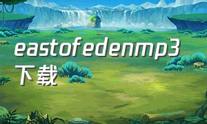 eastofedenmp3下载
