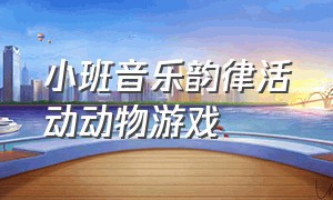 小班音乐韵律活动动物游戏