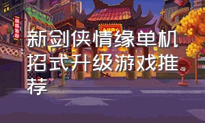 新剑侠情缘单机招式升级游戏推荐