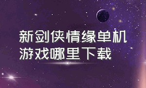 新剑侠情缘单机游戏哪里下载