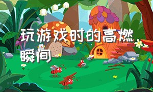 玩游戏时的高燃瞬间