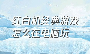 红白机经典游戏怎么在电脑玩