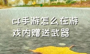 cf手游怎么在游戏内赠送武器