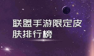 联盟手游限定皮肤排行榜