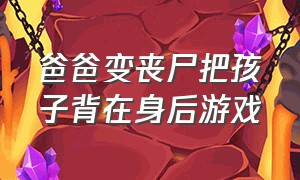 爸爸变丧尸把孩子背在身后游戏