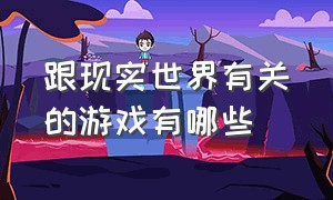 跟现实世界有关的游戏有哪些