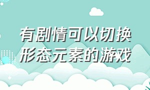 有剧情可以切换形态元素的游戏