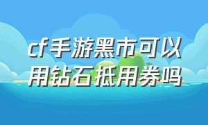 cf手游黑市可以用钻石抵用券吗