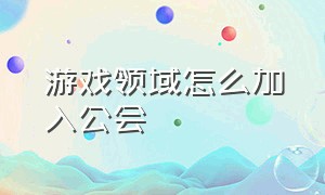 游戏领域怎么加入公会