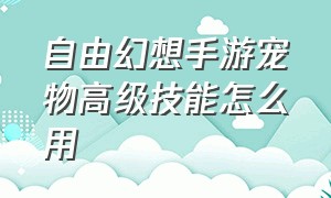 自由幻想手游宠物高级技能怎么用