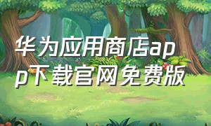 华为应用商店app下载官网免费版